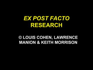 EX POST FACTO
RESEARCH
© LOUIS COHEN, LAWRENCE
MANION & KEITH MORRISON
 