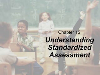 Chapter 15

Understanding
Standardized
Assessment

 