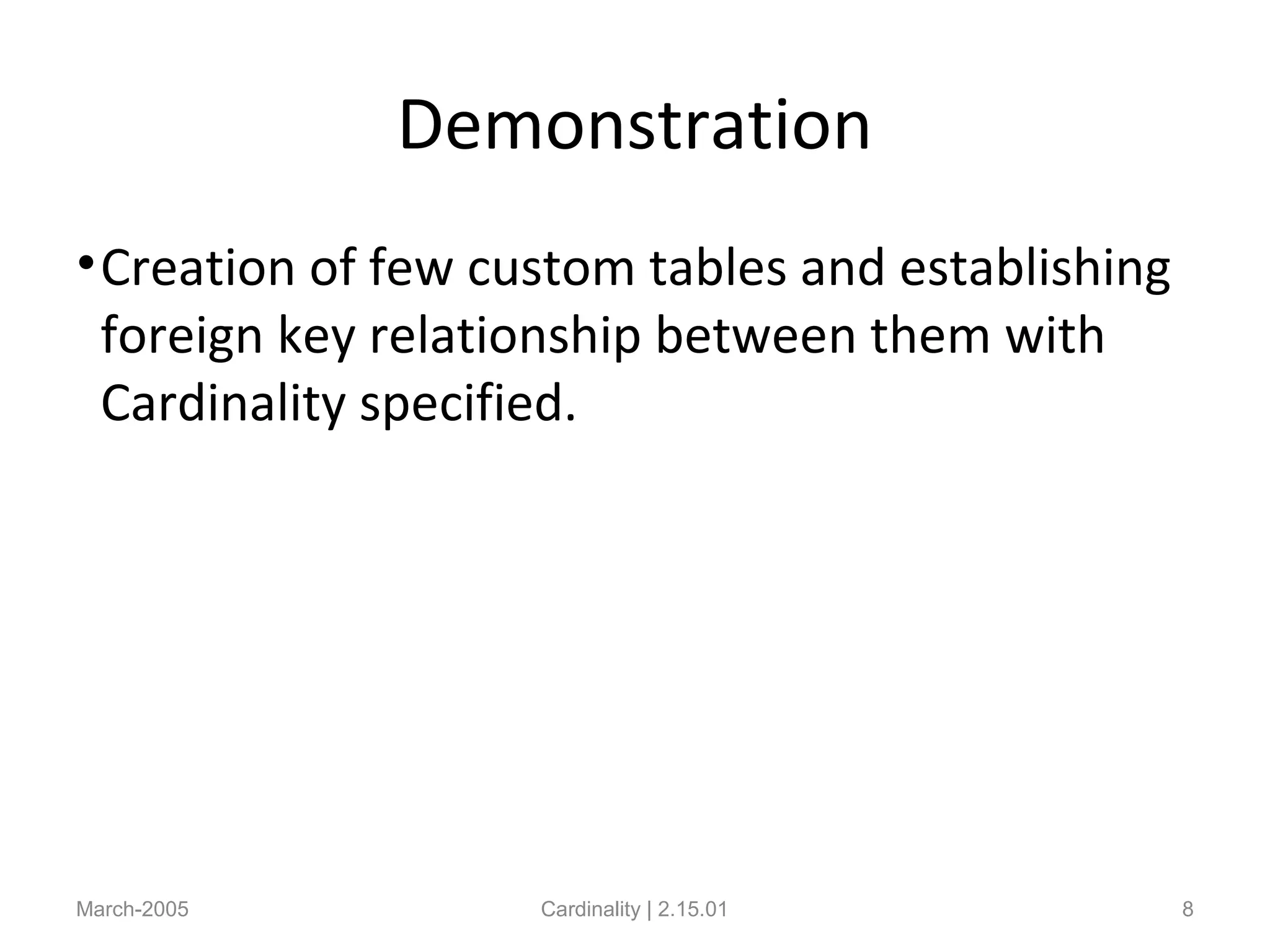 Demonstration
•Creation of few custom tables and establishing
foreign key relationship between them with
Cardinality specified.
March-2005 Cardinality | 2.15.01 8
 