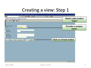Creating a view: Step 1
March-2005 Views | 2.15.03 3
Select radio button
“View”
Click on Create button
Provide a custom
name
 