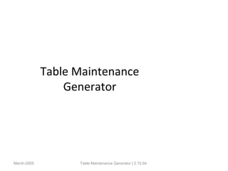 Table Maintenance
Generator
March-2005 Table Maintenance Generator | 2.15.04
 
