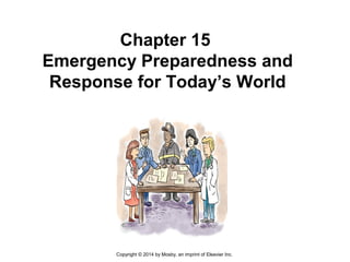Chapter 15
Emergency Preparedness and
Response for Today’s World
Copyright © 2014 by Mosby, an imprint of Elsevier Inc.
 