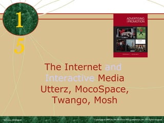 The Internet and 
Interactive Media 
Utterz, MocoSpace, 
Twango, Mosh 
1 
5 
McGraw-Hill/Irwin Copyright © 2009 by The McGraw-Hill Companies, Inc. All rights reserved. 
 