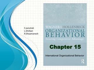 Chapter 15
International Organizational Behavior
F.Jamshidi
L.Shirban
R.Shoamanesh
 