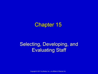 Chapter 15Chapter 15
Selecting, Developing, andSelecting, Developing, and
Evaluating StaffEvaluating Staff
Copyright © 2011 by Mosby, Inc., an affiliate of Elsevier Inc.Copyright © 2011 by Mosby, Inc., an affiliate of Elsevier Inc.
 