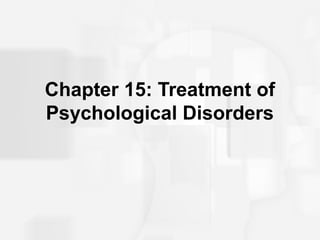 Chapter 15: Treatment of
Psychological Disorders
 