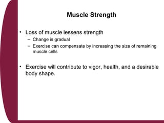 Muscle Strength
• Loss of muscle lessens strength
– Change is gradual
– Exercise can compensate by increasing the size of ...