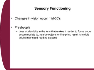 Sensory Functioning
• Changes in vision occur mid-30’s
• Presbyopia
– Loss of elasticity in the lens that makes it harder ...