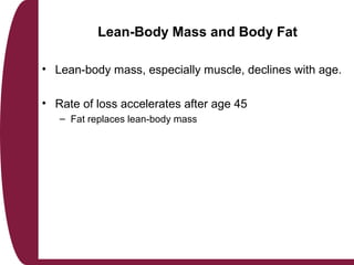Lean-Body Mass and Body Fat
• Lean-body mass, especially muscle, declines with age.
• Rate of loss accelerates after age 4...