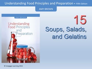 © Cengage Learning 2015
Understanding Food Principles and Preparation • Fifth Edition
AMY BROWN
© Cengage Learning 2015
Soups, Salads,
and Gelatins
15
 