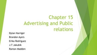 Chapter 15
Advertising and Public
relations
Dylan Harriger
Brandon Ayers
Erika Rodriguez
J.T Jakubik
Ramon Madden
 