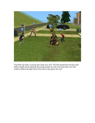 Vaji bobo-ing aside, everyone gets along very well. The kids spend hours having water
balloon fights and incidentally becoming friends not only with each other, but with
random children brought home from school. Recognize this one?
 