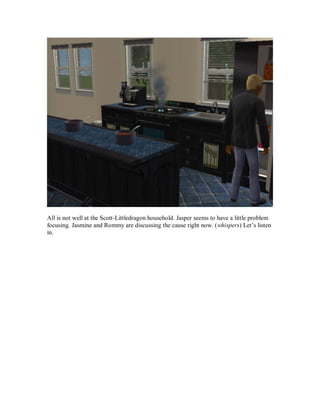 All is not well at the Scott-Littledragon household. Jasper seems to have a little problem
focusing. Jasmine and Rommy are discussing the cause right now. (whispers) Let’s listen
in.
 