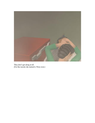 They don’t get along at all.
(For the record, she started it. Perry won.)
 