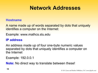 18
Network Addresses
Hostname
A name made up of words separated by dots that uniquely
identifies a computer on the Interne...
