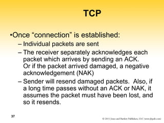 37
TCP
•Once “connection” is established:
– Individual packets are sent
– The receiver separately acknowledges each
packet...