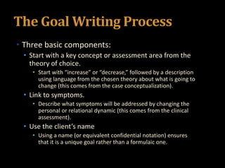 The Goal Writing Process
• Three basic components:
• Start with a key concept or assessment area from the
theory of choice...