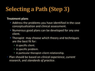 Selecting a Path (Step 3)
Treatment plans
• Address the problems you have identified in the case
conceptualization and cli...