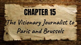 CHAPTER 15
The Visionary Journalist to
Paris and Brussels
 