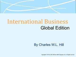 International Business
Global Edition
By Charles W.L. Hill
Copyright © 2013 by The McGraw-Hill Companies, Inc. All rights reserved.
 