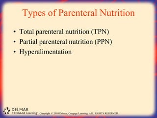Copyright © 2010 Delmar, Cengage Learning. ALL RIGHTS RESERVED.
Types of Parenteral Nutrition
• Total parenteral nutrition (TPN)
• Partial parenteral nutrition (PPN)
• Hyperalimentation
 
