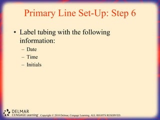 Copyright © 2010 Delmar, Cengage Learning. ALL RIGHTS RESERVED.
Primary Line Set-Up: Step 6
• Label tubing with the following
information:
– Date
– Time
– Initials
 
