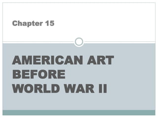 Chapter 15
AMERICAN ART
BEFORE
WORLD WAR II
 