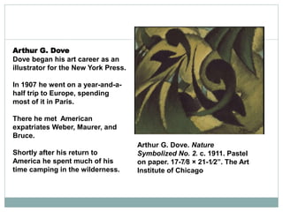 Arthur G. Dove. Nature
Symbolized No. 2. c. 1911. Pastel
on paper. 17-7⁄8 × 21-1⁄2”. The Art
Institute of Chicago
Arthur G...