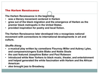 The Harlem Renaissance in the beginning
• was a literary movement centered in Harlem
• grew out of the black migration and...