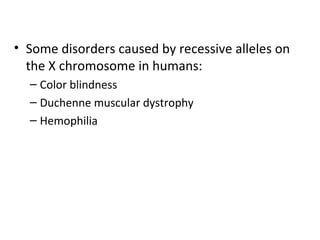 • Some disorders caused by recessive alleles on
the X chromosome in humans:
– Color blindness
– Duchenne muscular dystrophy
– Hemophilia
 