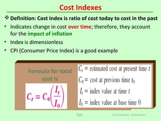 Cost Indexes
© 2012 by McGraw-Hill All Rights Reserved15-8
Definition: Cost Index is ratio of cost today to cost in the past
• Indicates change in cost over time; therefore, they account
for the impact of inflation
• Index is dimensionless
• CPI (Consumer Price Index) is a good example
 