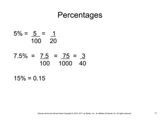 Elsevier items and derived items Copyright © 2016, 2011 by Mosby, Inc., an affiliate of Elsevier Inc. All rights reserved.
Percentages
5% = 5 = 1
100 20
7.5% = 7.5 = 75 = 3
100 1000 40
15% = 0.15
12
 