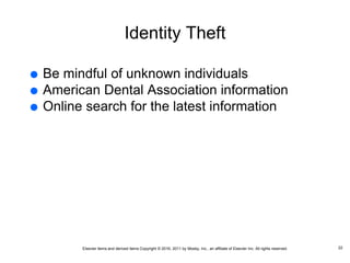 Elsevier items and derived items Copyright © 2016, 2011 by Mosby, Inc., an affiliate of Elsevier Inc. All rights reserved.
Identity Theft
 Be mindful of unknown individuals
 American Dental Association information
 Online search for the latest information
22
 