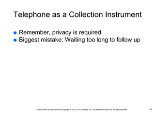 Elsevier items and derived items Copyright © 2016, 2011 by Mosby, Inc., an affiliate of Elsevier Inc. All rights reserved.
Telephone as a Collection Instrument
 Remember, privacy is required
 Biggest mistake: Waiting too long to follow up
28
 
