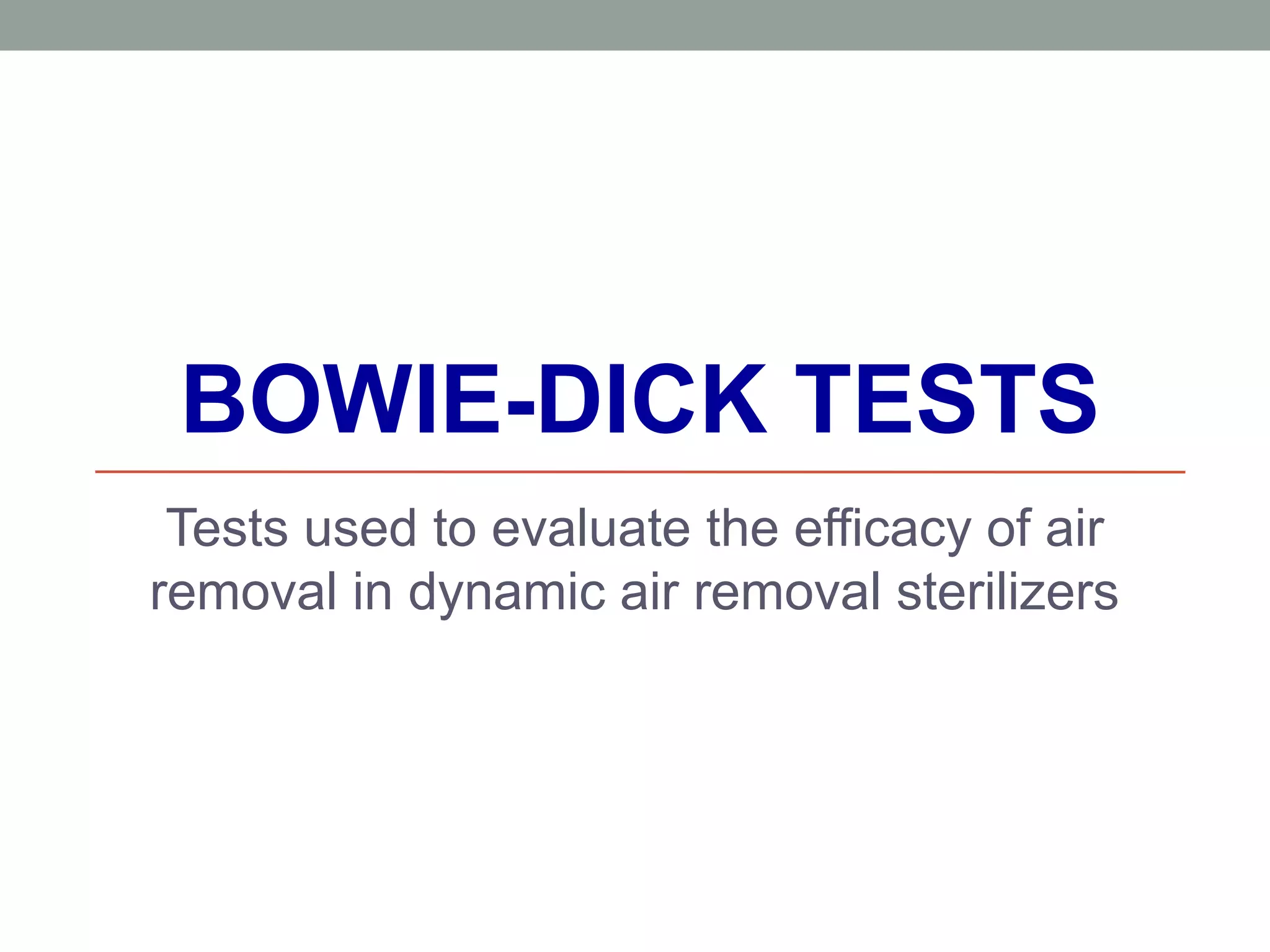 BOWIE-DICK TESTS
Tests used to evaluate the efficacy of air
removal in dynamic air removal sterilizers
 