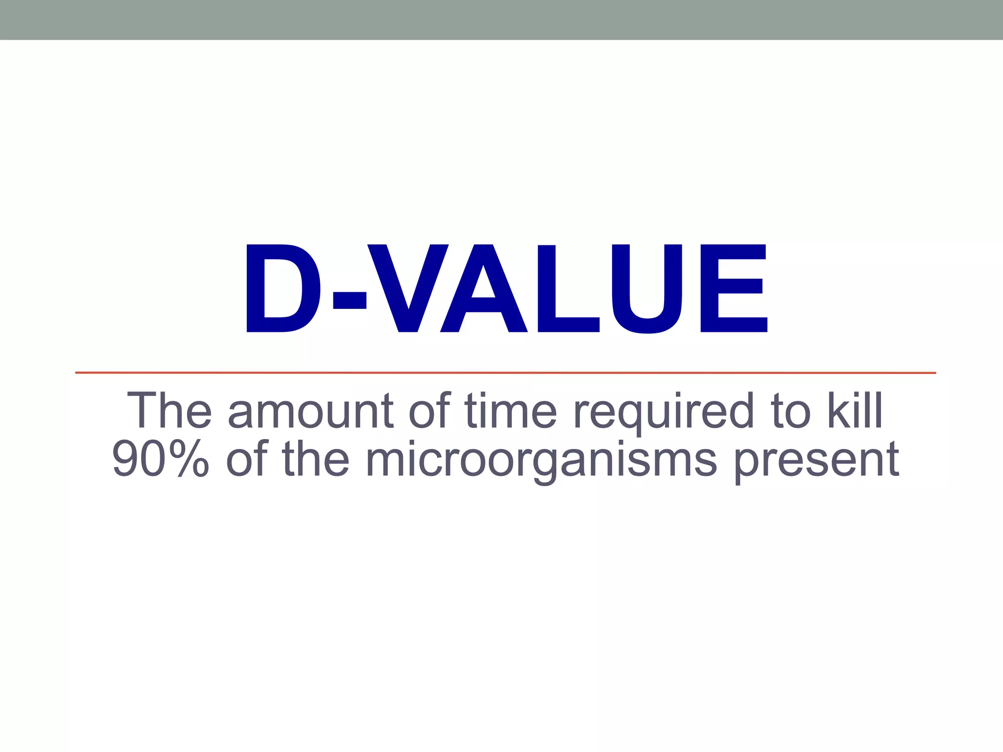 D-VALUE
The amount of time required to kill
90% of the microorganisms present
 