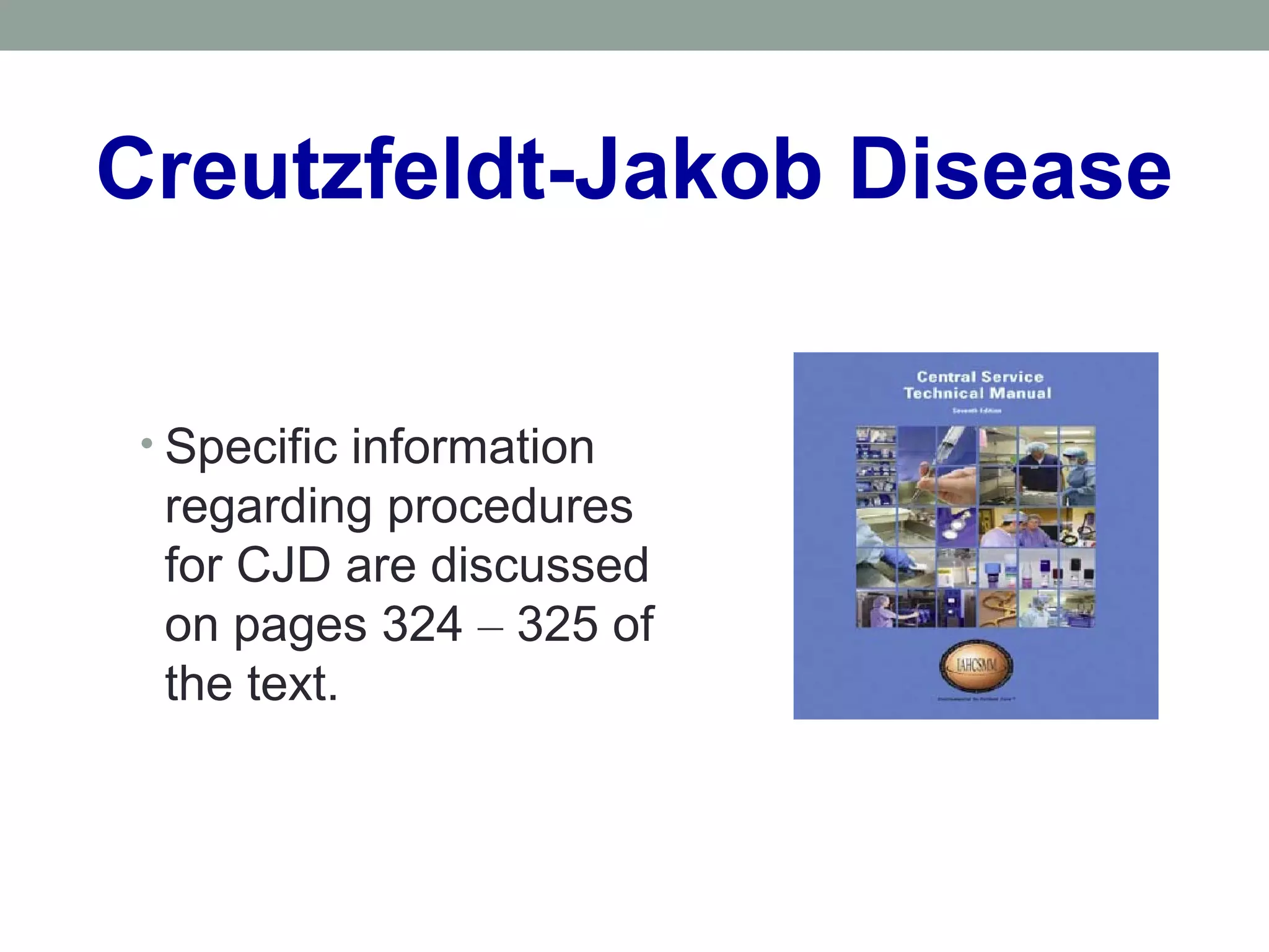 Creutzfeldt-Jakob Disease
• Specific information
regarding procedures
for CJD are discussed
on pages 324 – 325 of
the text.
 
