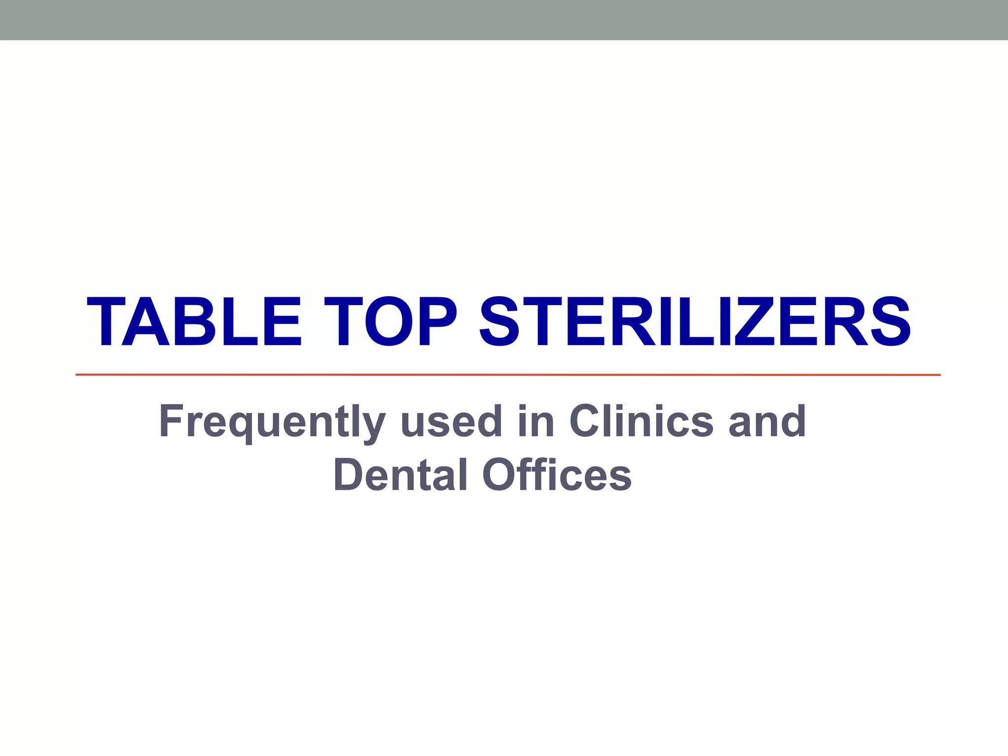 TABLE TOP STERILIZERS
Frequently used in Clinics and
Dental Offices
 