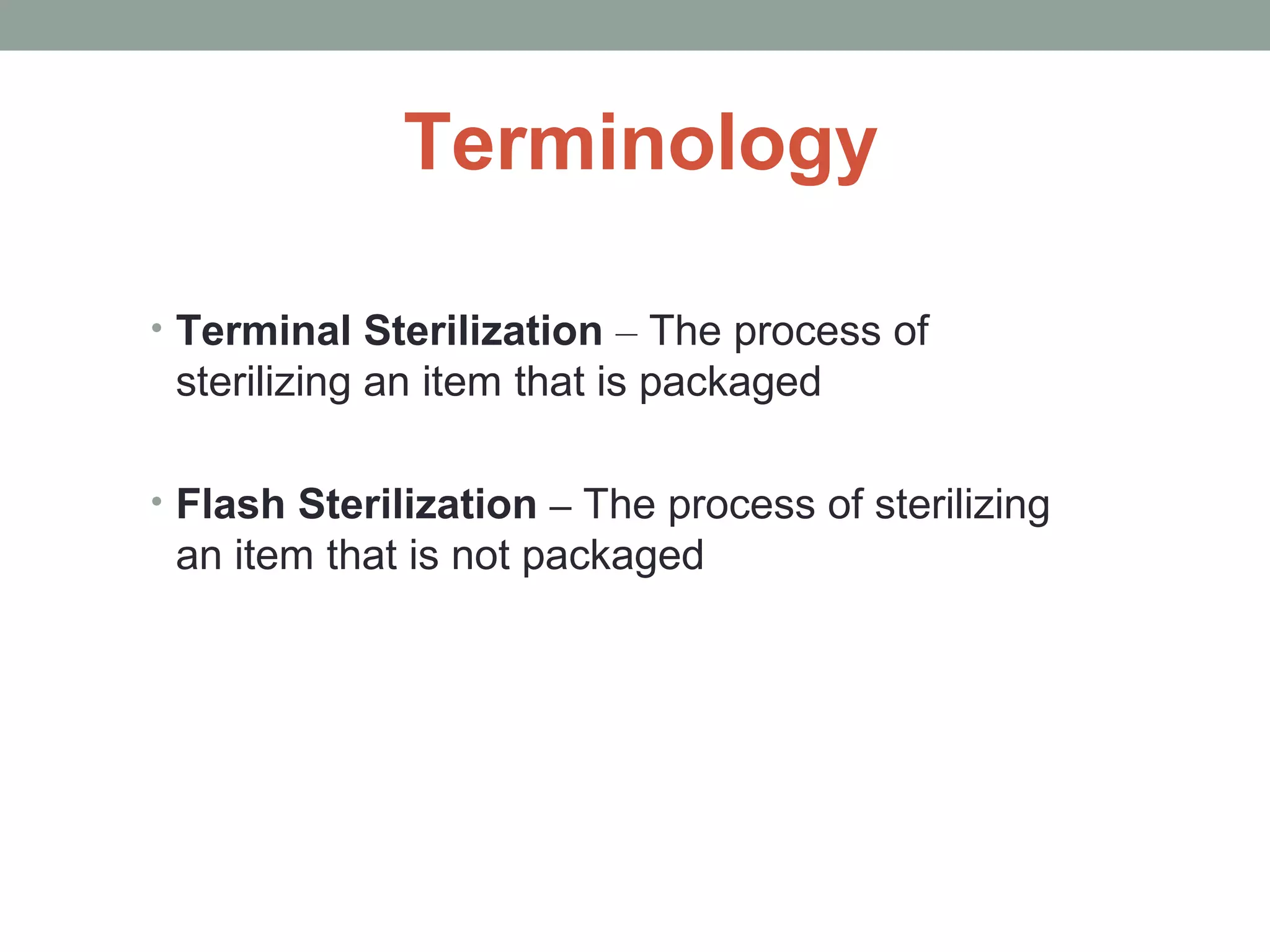 Terminology
• Terminal Sterilization – The process of
sterilizing an item that is packaged
• Flash Sterilization – The process of sterilizing
an item that is not packaged
 