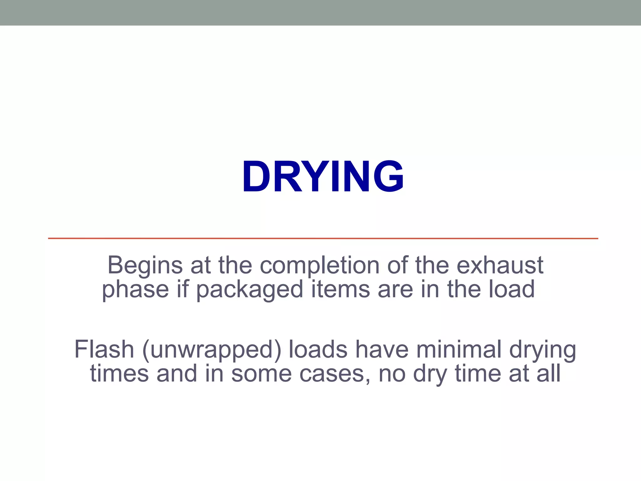 DRYING
Begins at the completion of the exhaust
phase if packaged items are in the load
Flash (unwrapped) loads have minimal drying
times and in some cases, no dry time at all
 