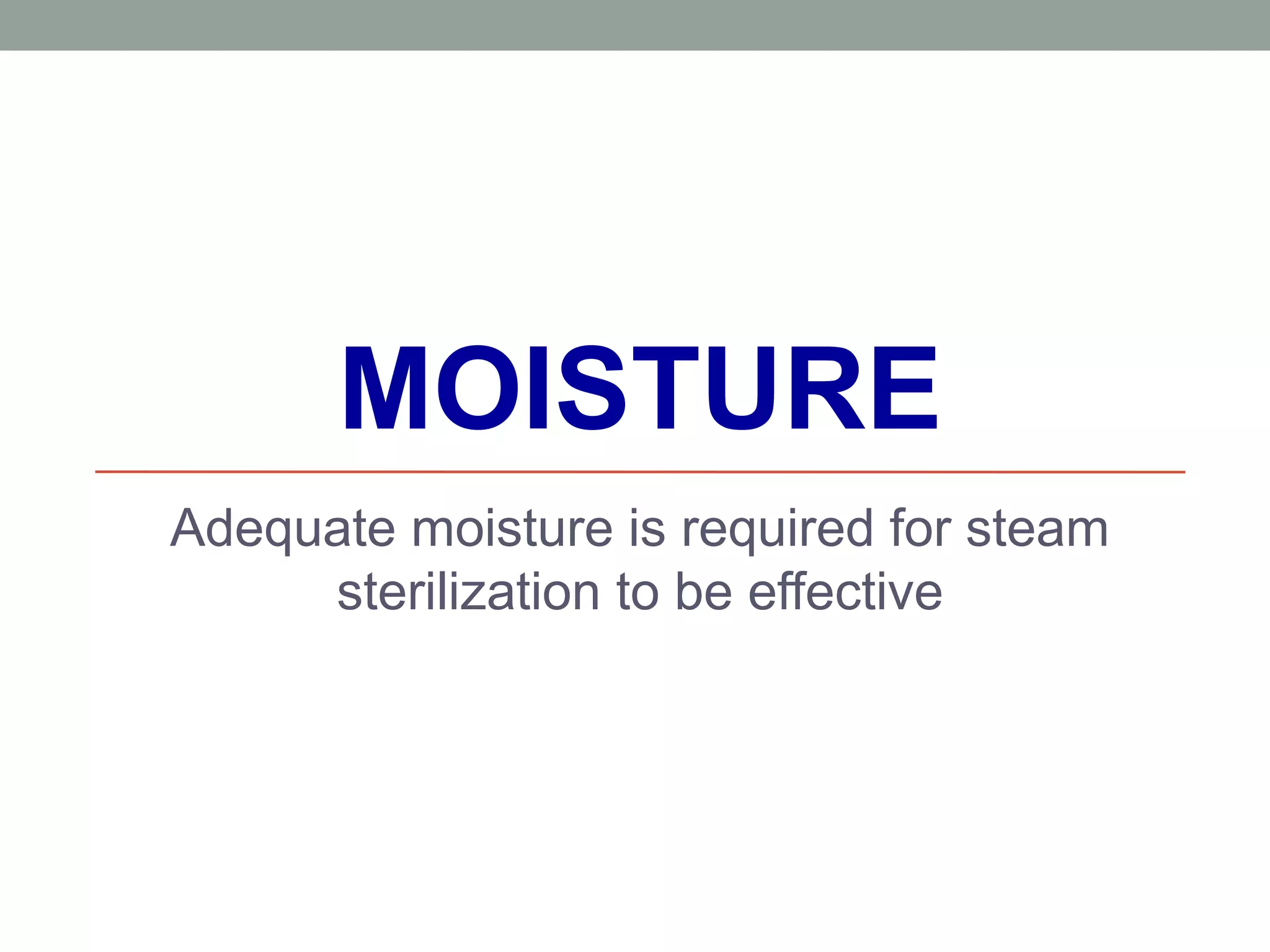 MOISTURE
Adequate moisture is required for steam
sterilization to be effective
 