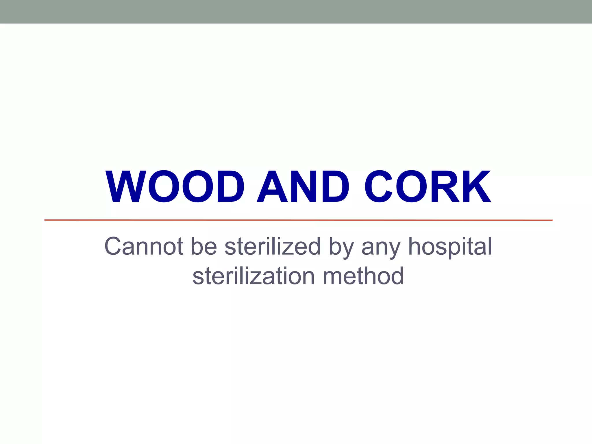WOOD AND CORK
Cannot be sterilized by any hospital
sterilization method
 