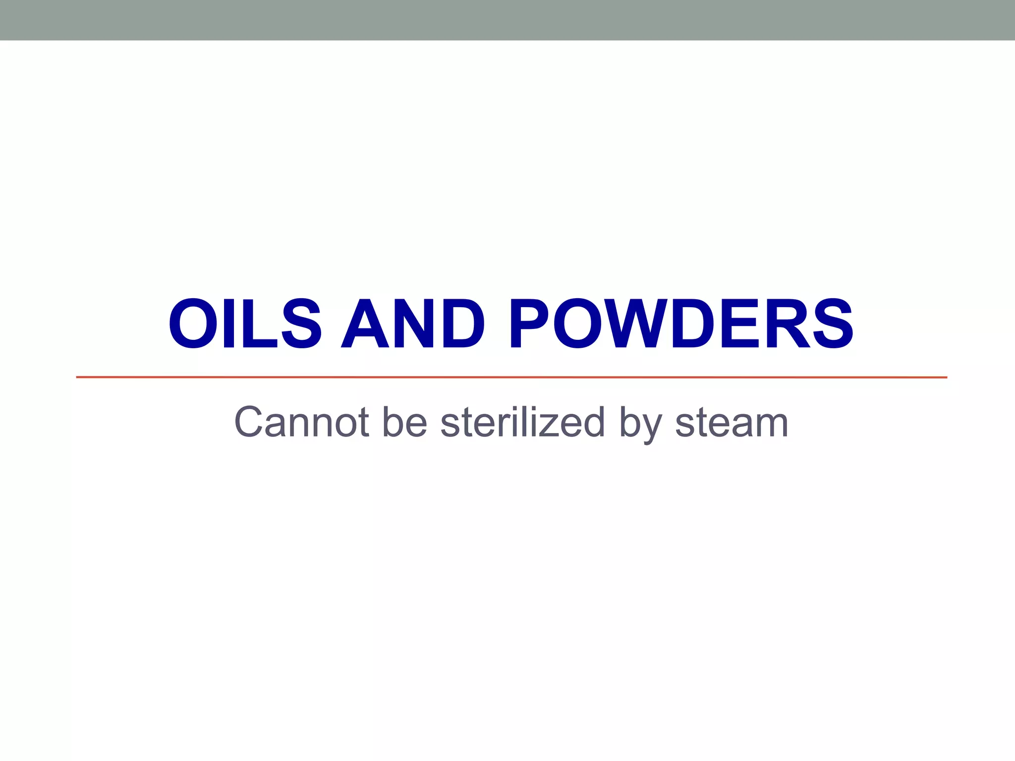 OILS AND POWDERS
Cannot be sterilized by steam
 