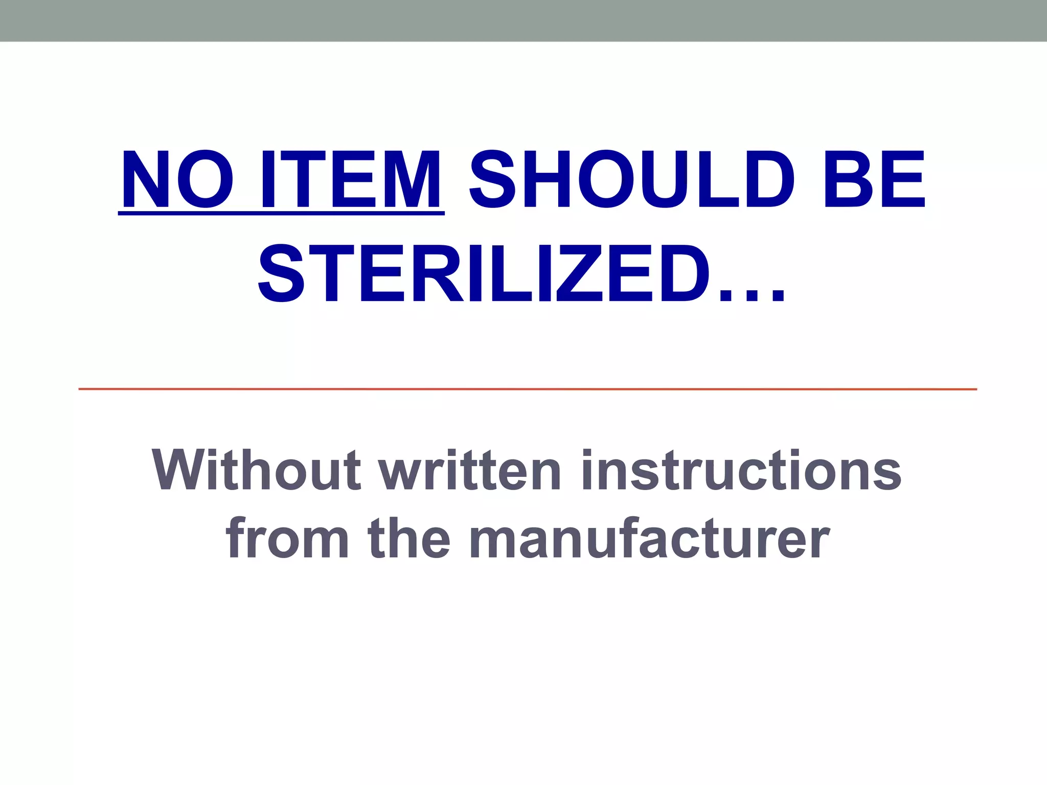 NO ITEM SHOULD BE
STERILIZED…
Without written instructions
from the manufacturer
 