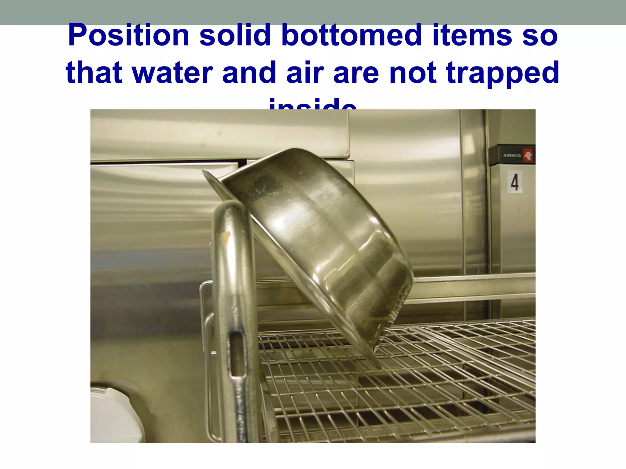 Position solid bottomed items so
that water and air are not trapped
inside
 