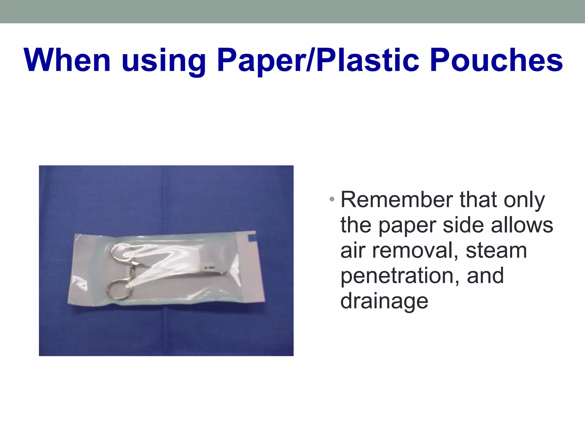 When using Paper/Plastic Pouches
• Remember that only
the paper side allows
air removal, steam
penetration, and
drainage
 