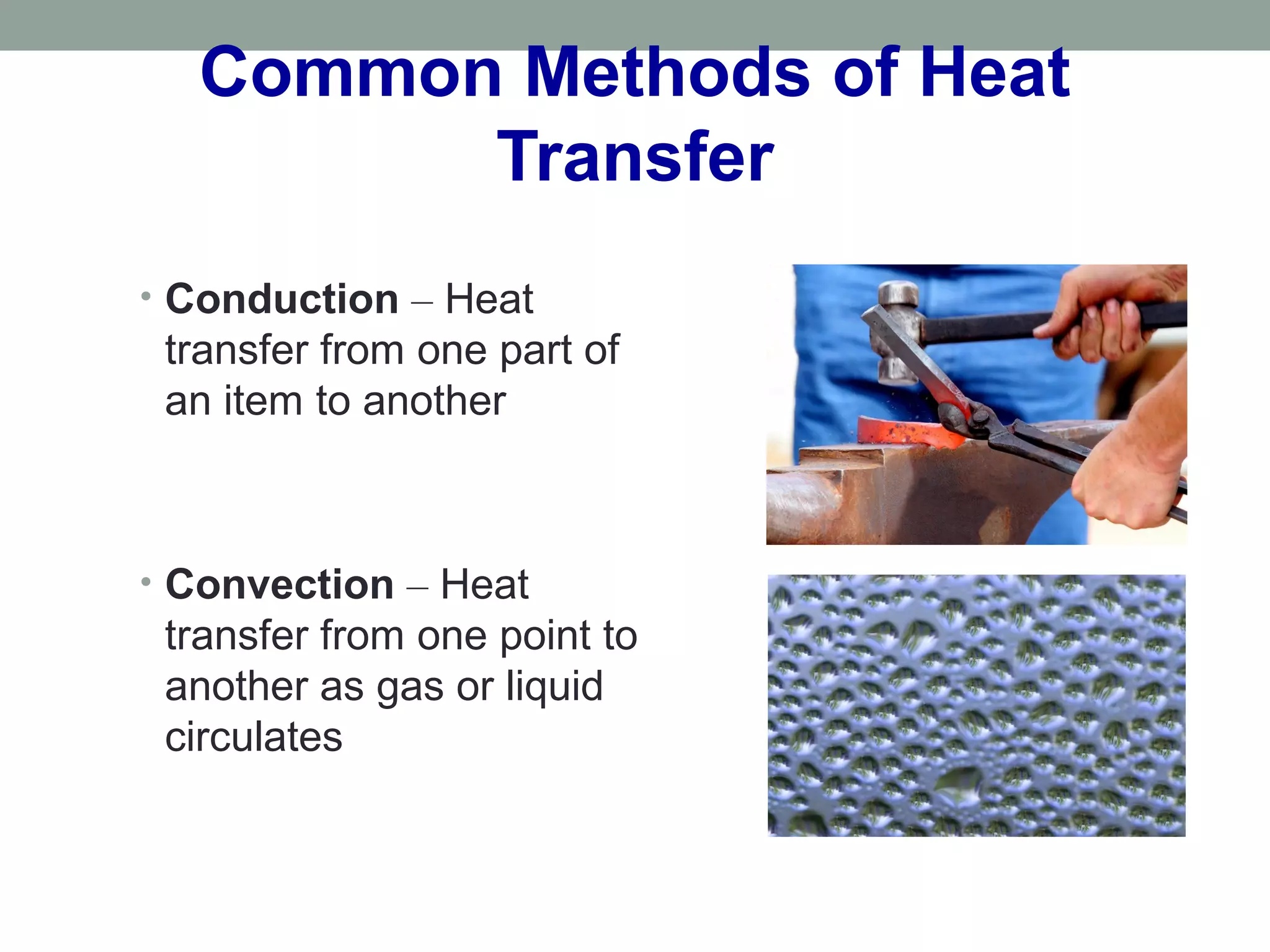 Common Methods of Heat
Transfer
• Conduction – Heat
transfer from one part of
an item to another
• Convection – Heat
transfer from one point to
another as gas or liquid
circulates
 