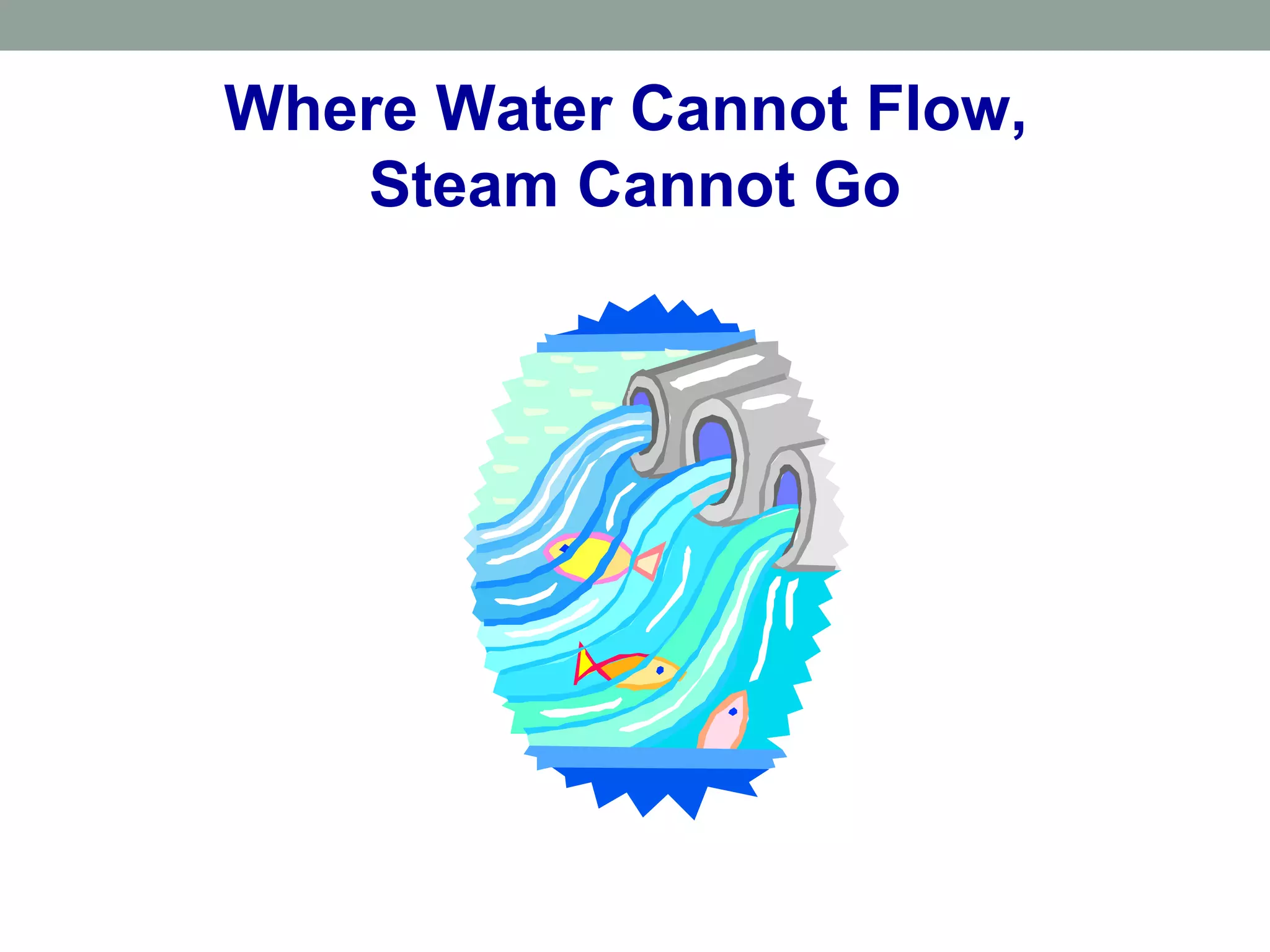 Where Water Cannot Flow,
Steam Cannot Go
 