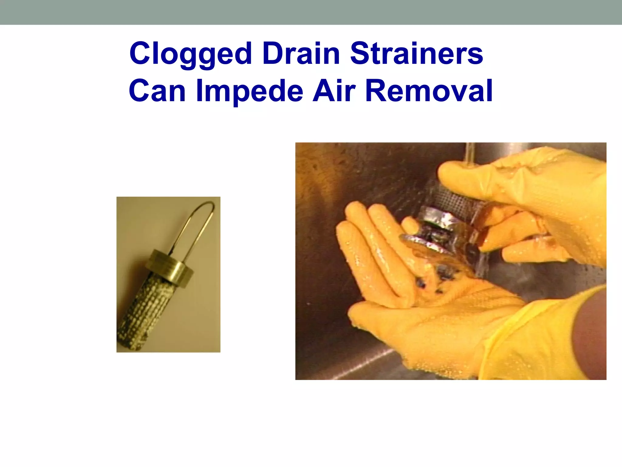 Clogged Drain Strainers
Can Impede Air Removal
 