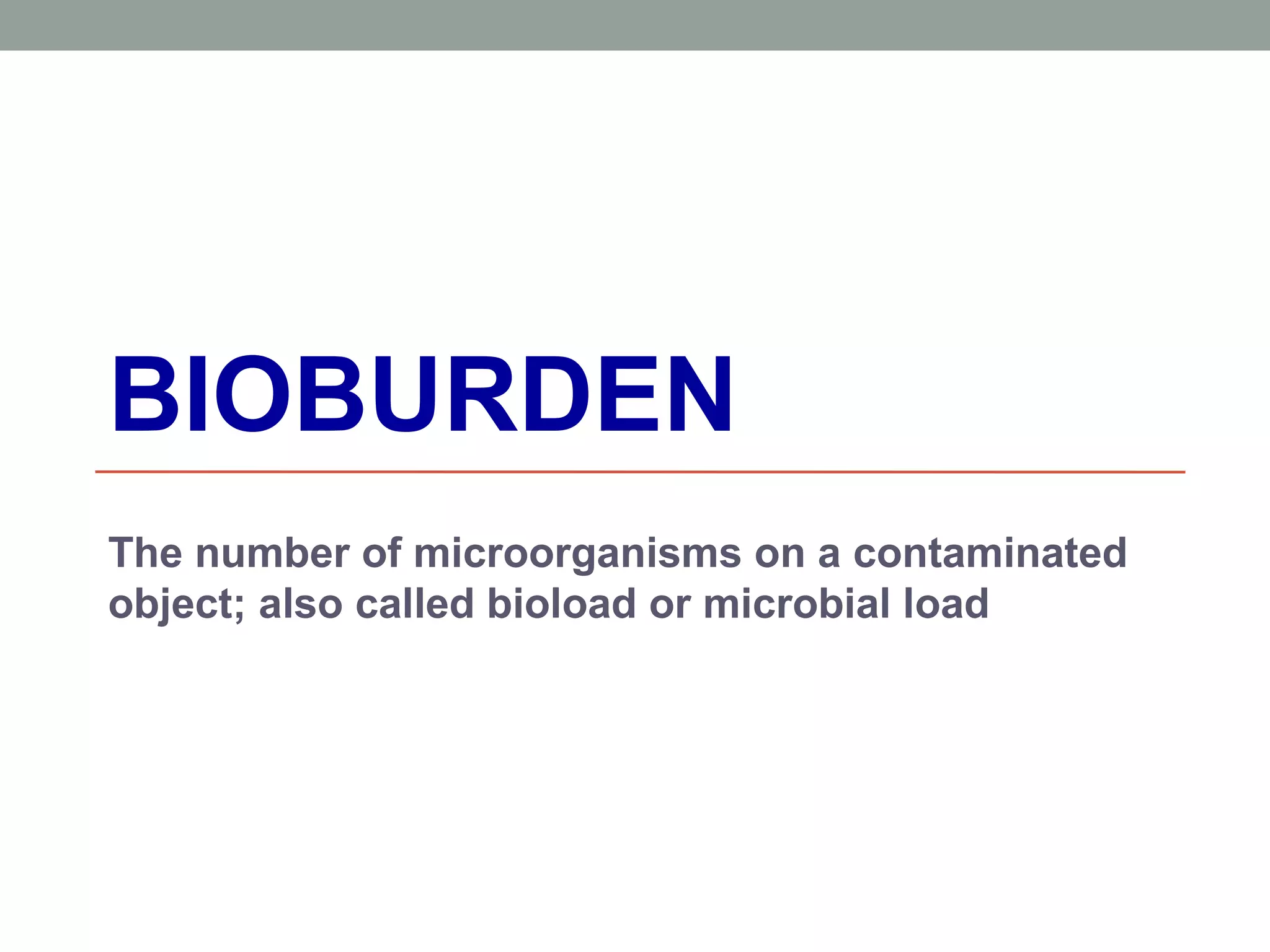 BIOBURDEN
The number of microorganisms on a contaminated
object; also called bioload or microbial load
 